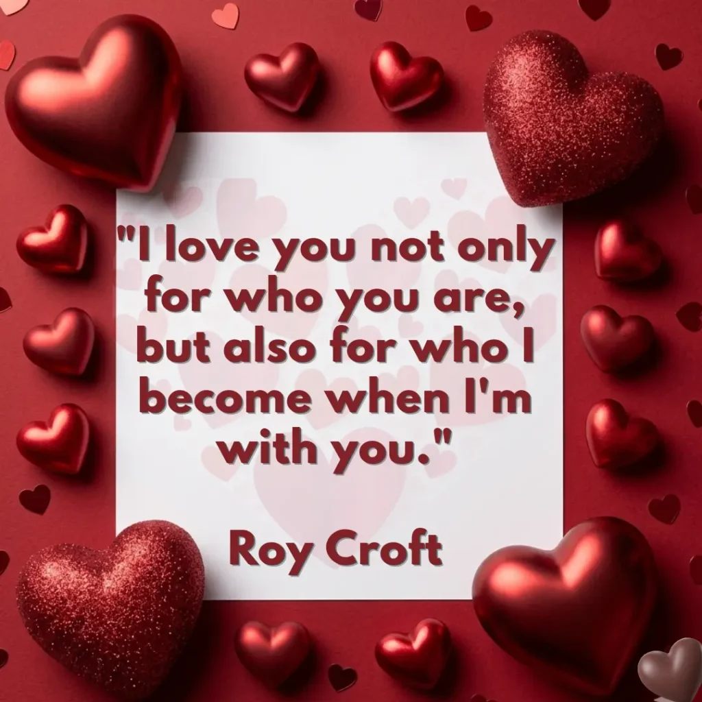A romantic love quote by Roy Croft that says "I love you not only for who you are, but also for who I become when I'm with you," written on a white card surrounded by red hearts.